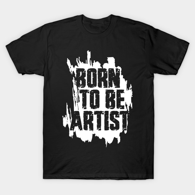 BORN TO BE ARTIST T-Shirt by ArtMofid